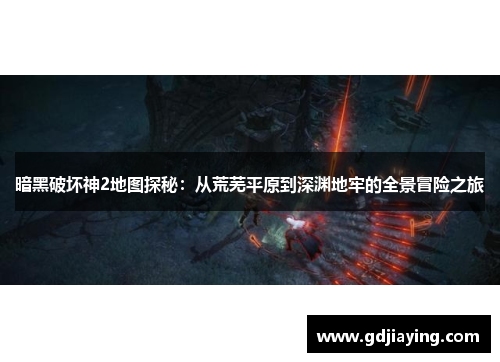 暗黑破坏神2地图探秘：从荒芜平原到深渊地牢的全景冒险之旅